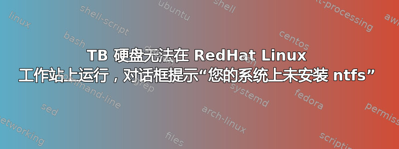 1TB 硬盘无法在 RedHat Linux 工作站上运行，对话框提示“您的系统上未安装 ntfs”