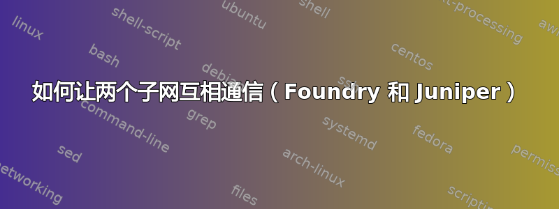 如何让两个子网互相通信（Foundry 和 Juniper）