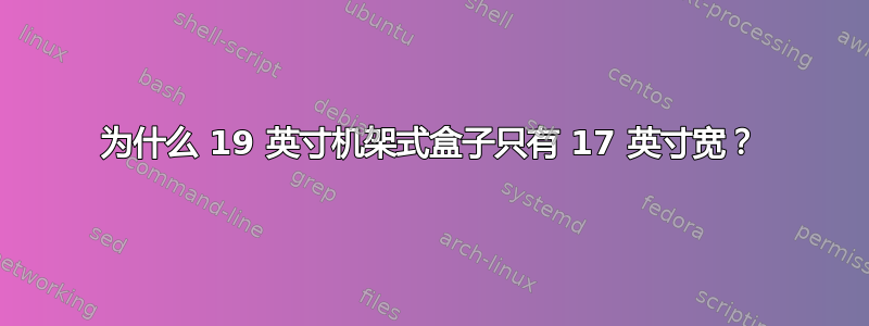 为什么 19 英寸机架式盒子只有 17 英寸宽？