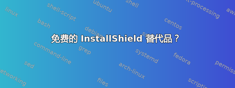 免费的 InstallShield 替代品？