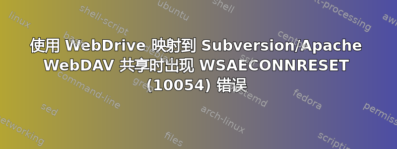 使用 WebDrive 映射到 Subversion/Apache WebDAV 共享时出现 WSAECONNRESET (10054) 错误