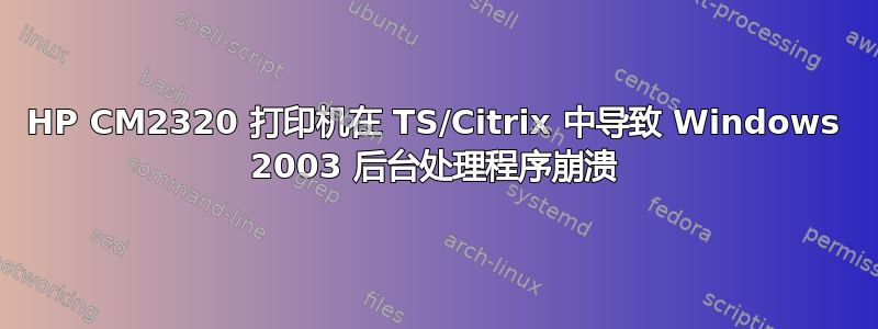 HP CM2320 打印机在 TS/Citrix 中导致 Windows 2003 后台处理程序崩溃