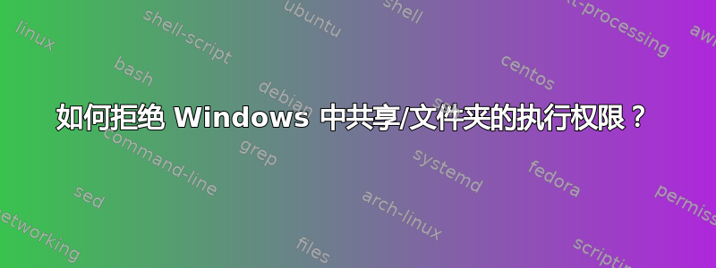 如何拒绝 Windows 中共享/文件夹的执行权限？