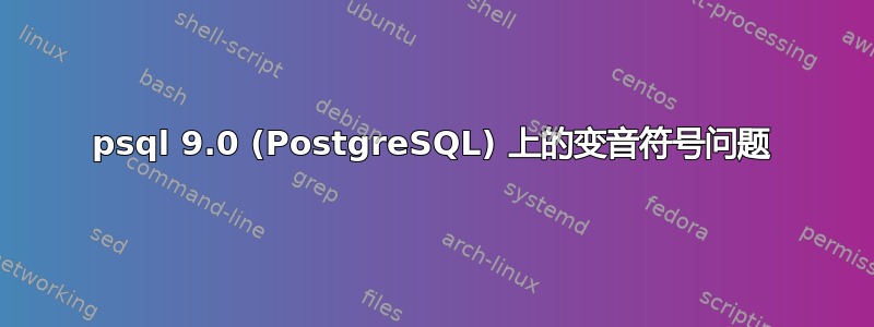 psql 9.0 (PostgreSQL) 上的变音符号问题