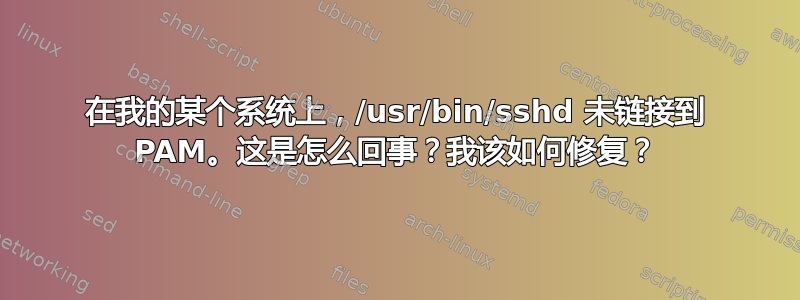 在我的某个系统上，/usr/bin/sshd 未链接到 PAM。这是怎么回事？我该如何修复？