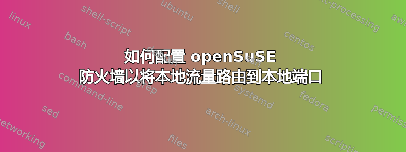 如何配置 openSuSE 防火墙以将本地流量路由到本地端口