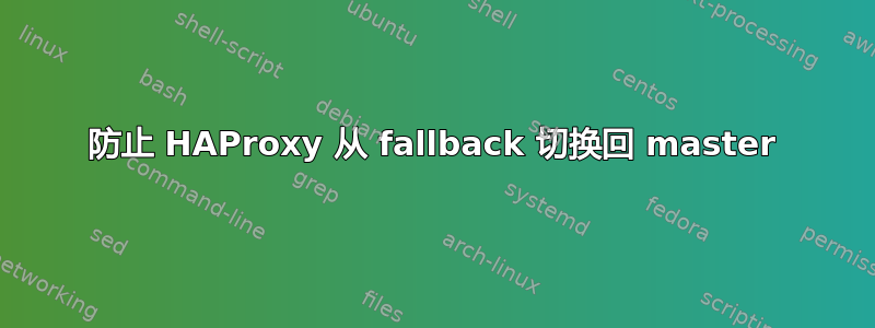 防止 HAProxy 从 fallback 切换回 master