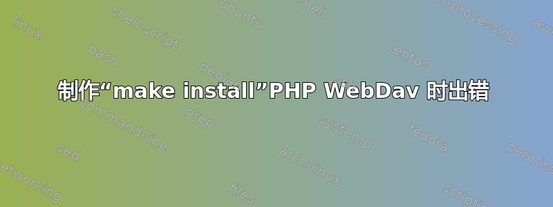 制作“make install”PHP WebDav 时出错