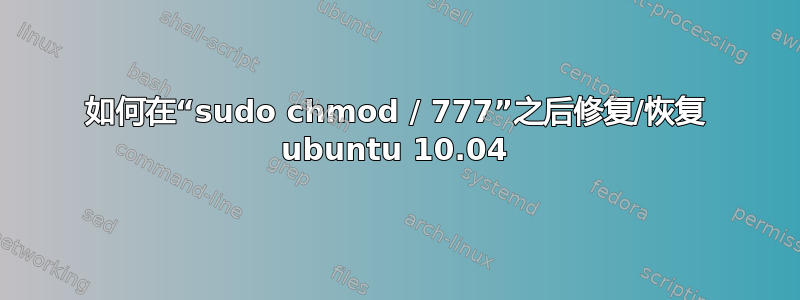 如何在“sudo chmod / 777”之后修复/恢复 ubuntu 10.04