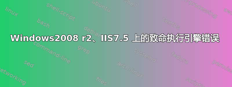 Windows2008 r2、IIS7.5 上的致命执行引擎错误