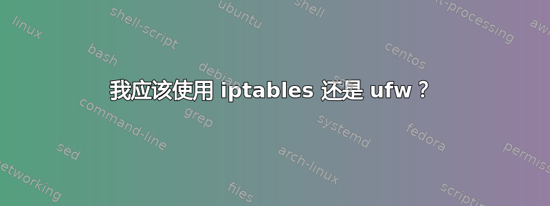 我应该使用 iptables 还是 ufw？