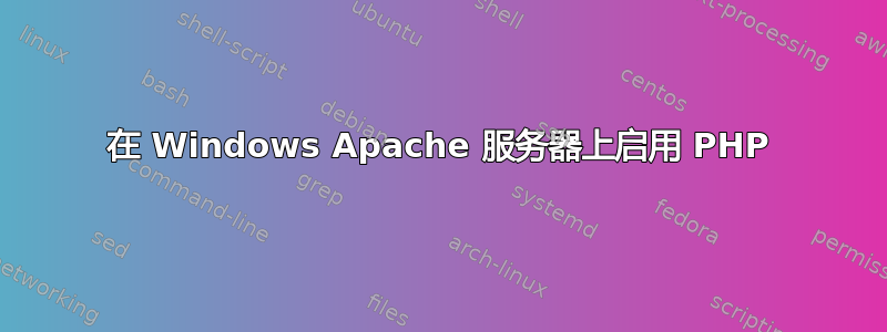 在 Windows Apache 服务器上启用 PHP