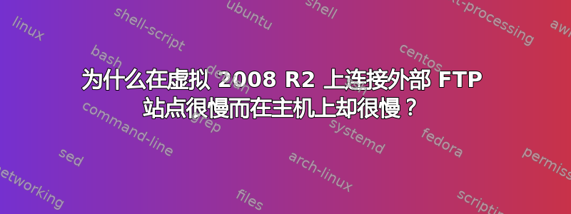 为什么在虚拟 2008 R2 上连接外部 FTP 站点很慢而在主机上却很慢？