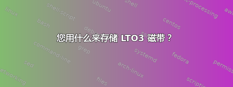 您用什么来存储 LTO3 磁带？