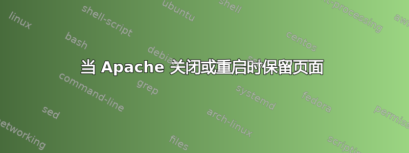 当 Apache 关闭或重启时保留页面