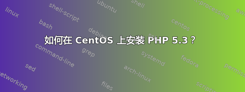 如何在 CentOS 上安装 PHP 5.3？