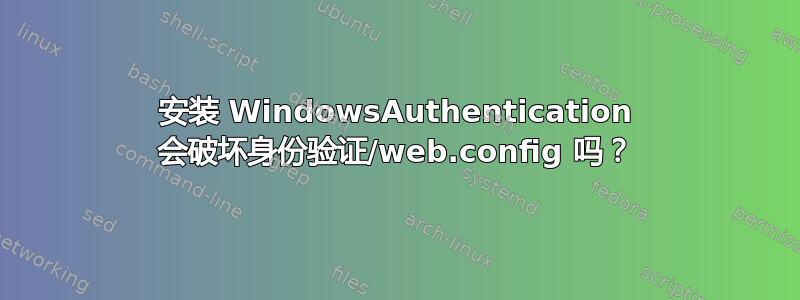 安装 WindowsAuthentication 会破坏身份验证/web.config 吗？