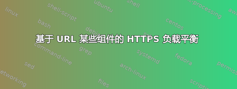 基于 URL 某些组件的 HTTPS 负载平衡