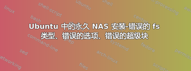 Ubuntu 中的永久 NAS 安装-错误的 fs 类型、错误的选项、错误的超级块