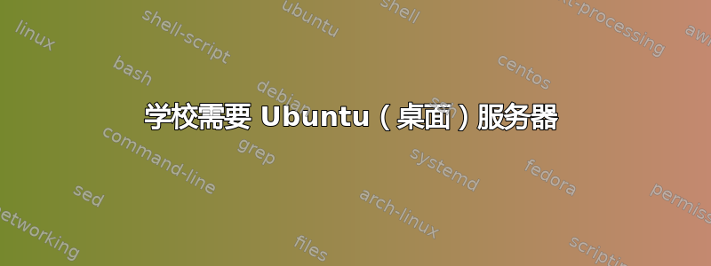 学校需要 Ubuntu（桌面）服务器