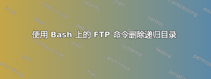 使用 Bash 上的 FTP 命令删除递归目录