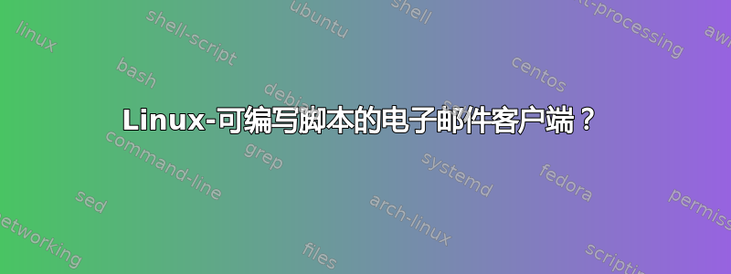 Linux-可编写脚本的电子邮件客户端？