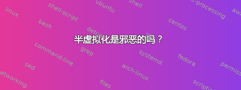 半虚拟化是邪恶的吗？