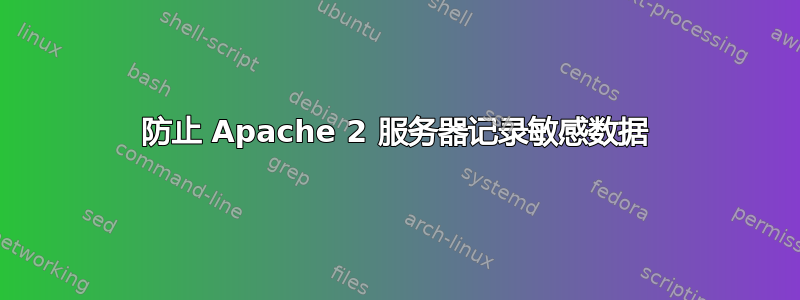 防止 Apache 2 服务器记录敏感数据