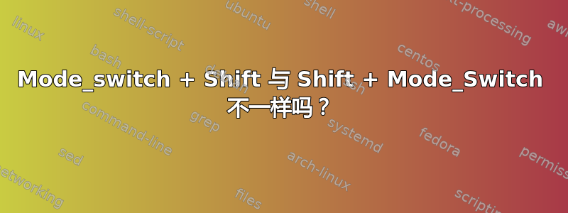 Mode_switch + Shift 与 Shift + Mode_Switch 不一样吗？