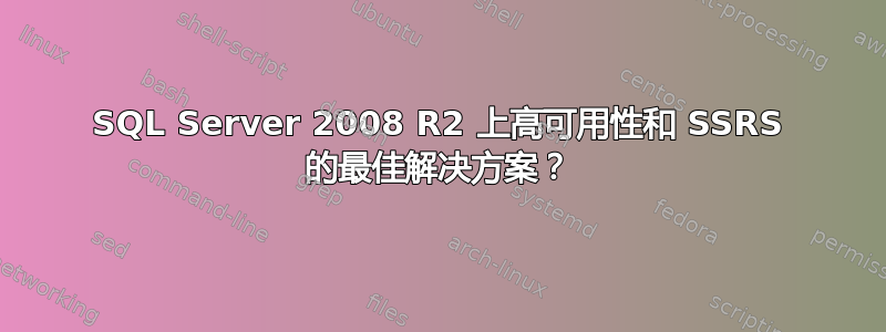 SQL Server 2008 R2 上高可用性和 SSRS 的最佳解决方案？