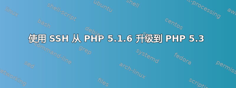 使用 SSH 从 PHP 5.1.6 升级到 PHP 5.3