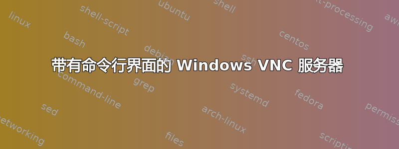 带有命令行界面的 Windows VNC 服务器