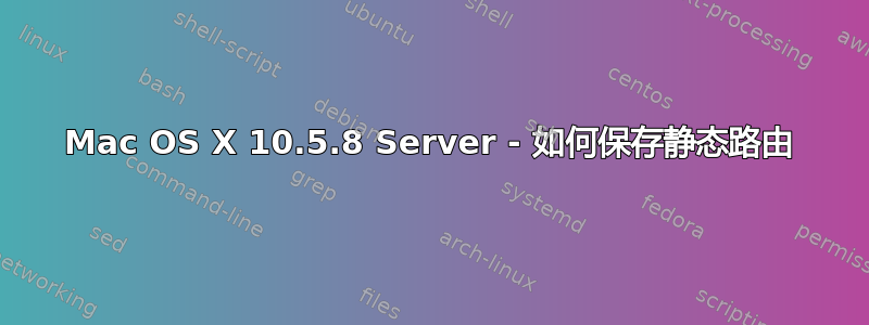 Mac OS X 10.5.8 Server - 如何保存静态路由