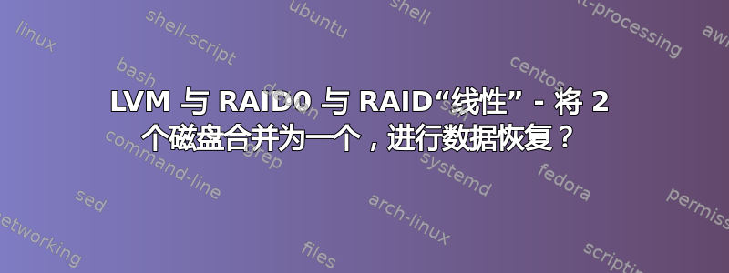 LVM 与 RAID0 与 RAID“线性” - 将 2 个磁盘合并为一个，进行数据恢复？