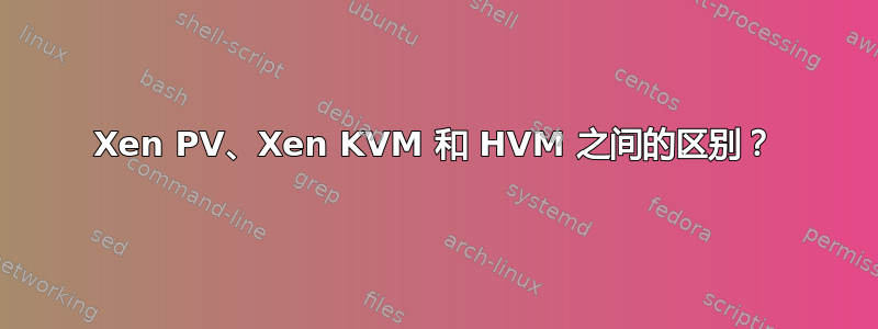 Xen PV、Xen KVM 和 HVM 之间的区别？