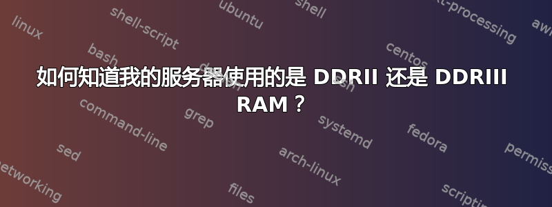 如何知道我的服务器使用的是 DDRII 还是 DDRIII RAM？