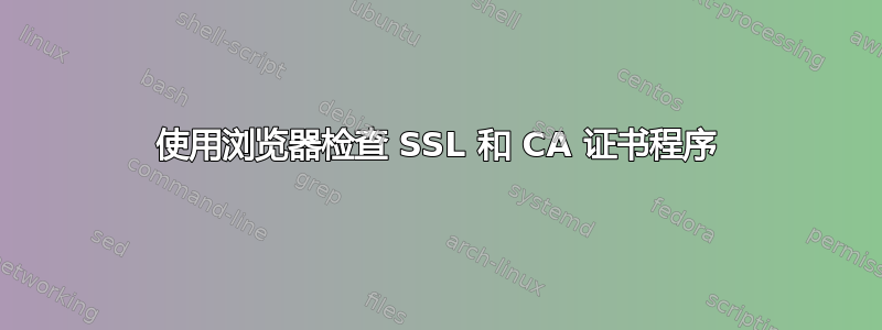 使用浏览器检查 SSL 和 CA 证书程序