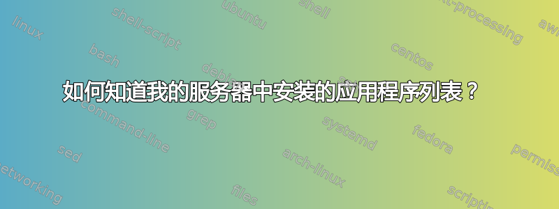 如何知道我的服务器中安装的应用程序列表？ 