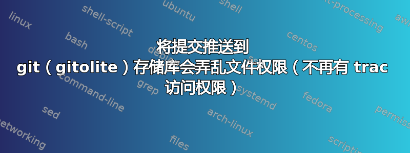 将提交推送到 git（gitolite）存储库会弄乱文件权限（不再有 trac 访问权限）