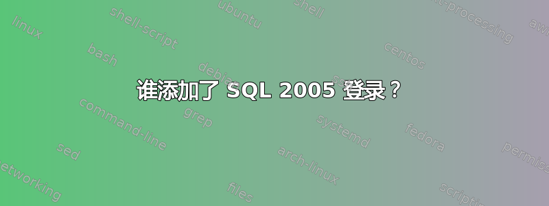 谁添加了 SQL 2005 登录？