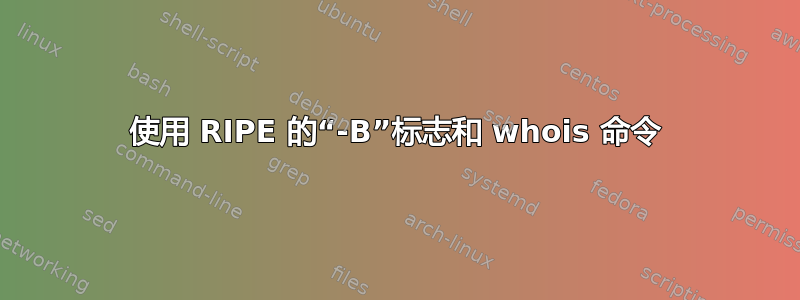 使用 RIPE 的“-B”标志和 whois 命令