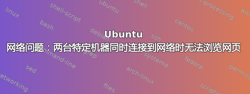 Ubuntu 网络问题：两台特定机器同时连接到网络时无法浏览网页