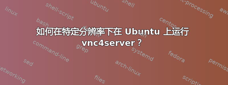 如何在特定分辨率下在 Ubuntu 上运行 vnc4server？