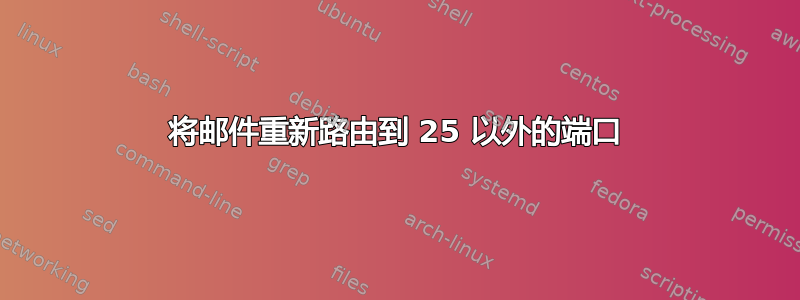 将邮件重新路由到 25 以外的端口