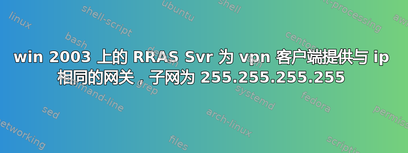 win 2003 上的 RRAS Svr 为 vpn 客户端提供与 ip 相同的网关，子网为 255.255.255.255