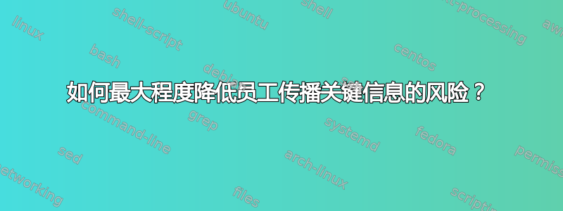 如何最大程度降低员工传播关键信息的风险？