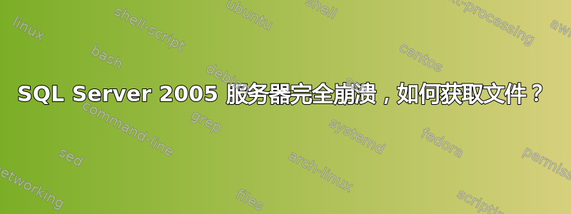 SQL Server 2005 服务器完全崩溃，如何获取文件？