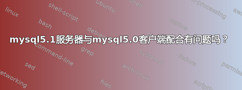 mysql5.1服务器与mysql5.0客户端配合有问题吗？