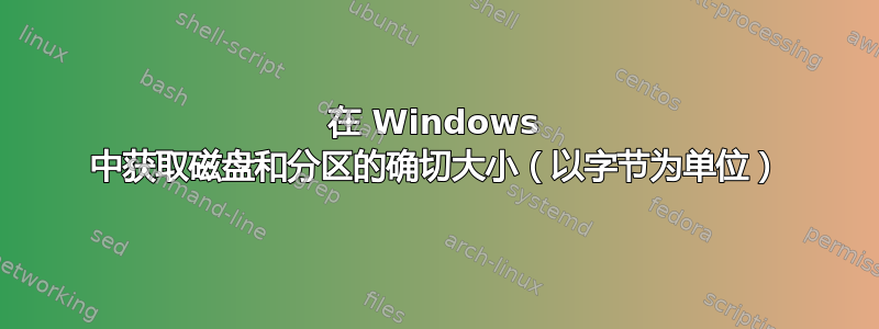 在 Windows 中获取磁盘和分区的确切大小（以字节为单位）