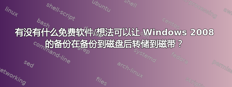 有没有什么免费软件/想法可以让 Windows 2008 的备份在备份到磁盘后转储到磁带？